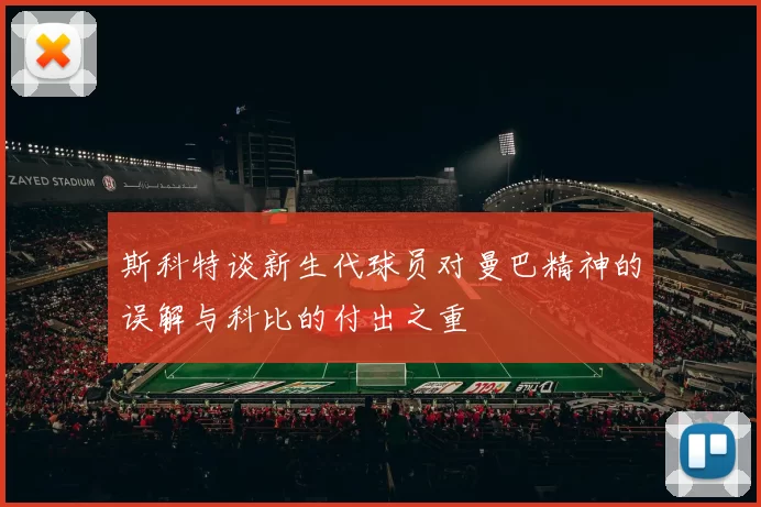 斯科特谈新生代球员对曼巴精神的误解与科比的付出之重