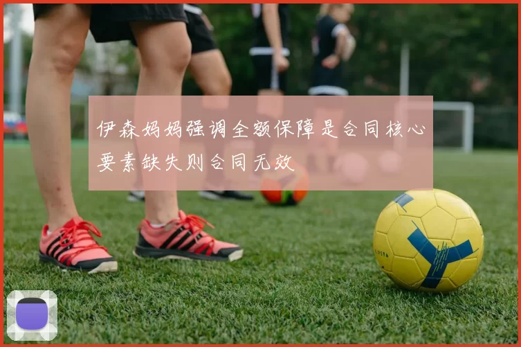 伊森妈妈强调全额保障是合同核心要素缺失则合同无效