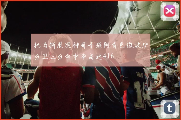托马斯展现神奇手感阿肯色微波炉分卫三分命中率高达416