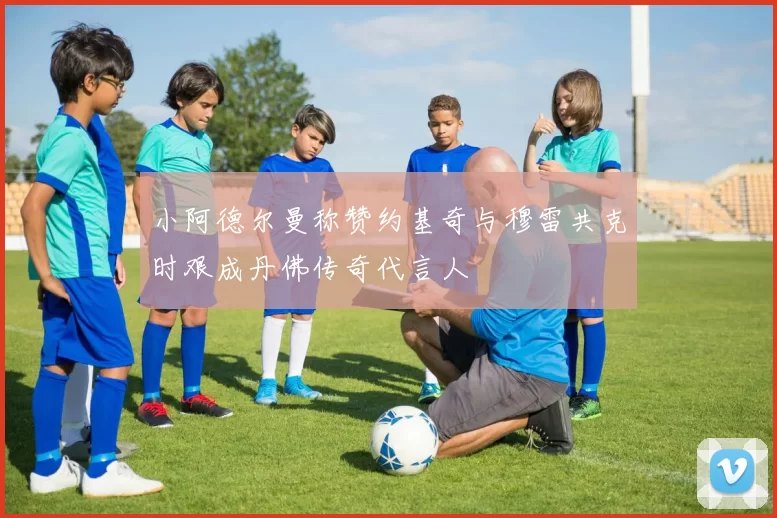 小阿德尔曼称赞约基奇与穆雷共克时艰成丹佛传奇代言人