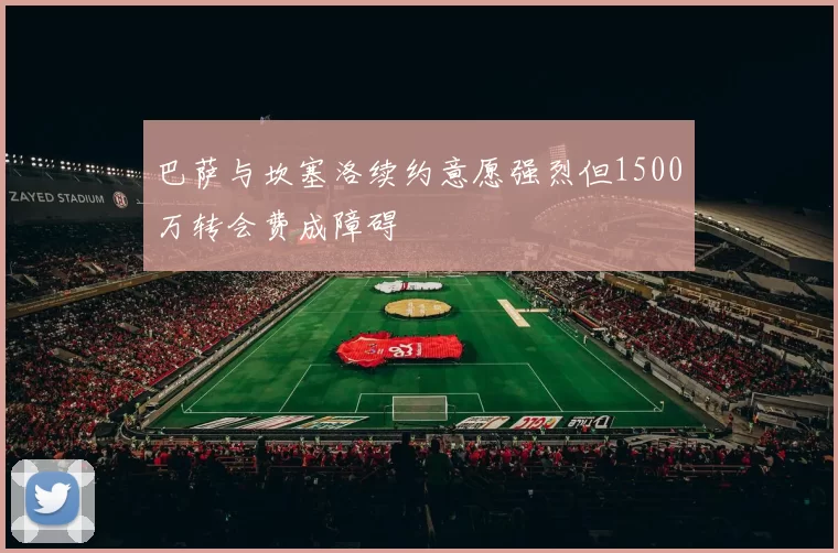 巴萨与坎塞洛续约意愿强烈但1500万转会费成障碍
