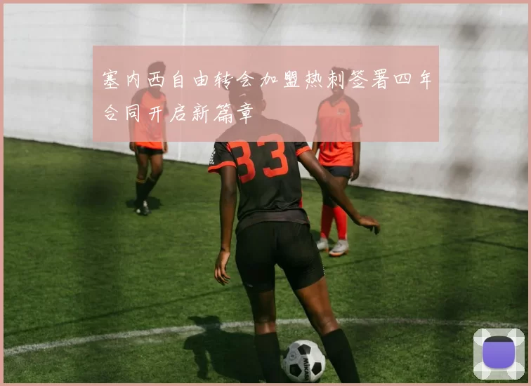 塞内西自由转会加盟热刺签署四年合同开启新篇章