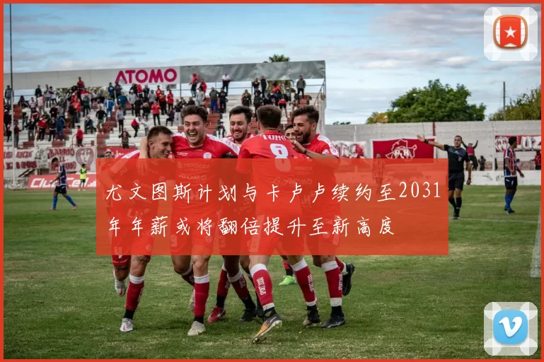 尤文图斯计划与卡卢卢续约至2031年年薪或将翻倍提升至新高度