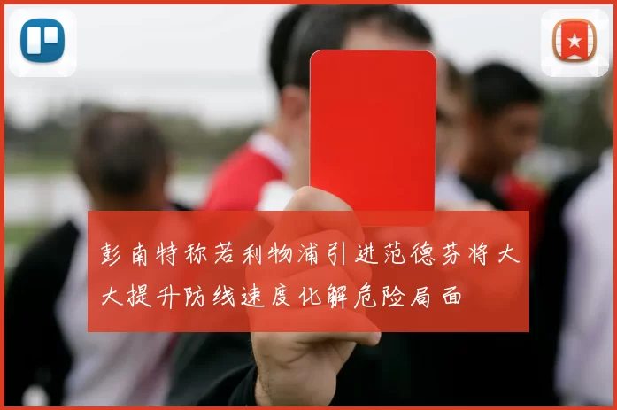 彭南特称若利物浦引进范德芬将大大提升防线速度化解危险局面